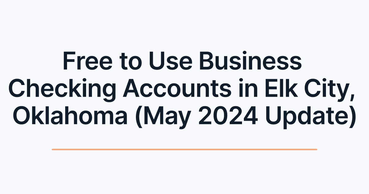 Free to Use Business Checking Accounts in Elk City, Oklahoma (May 2024 Update)